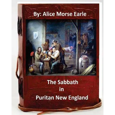 The Sabbath in Puritan New England.By: Alice Morse Earle (Original Version)