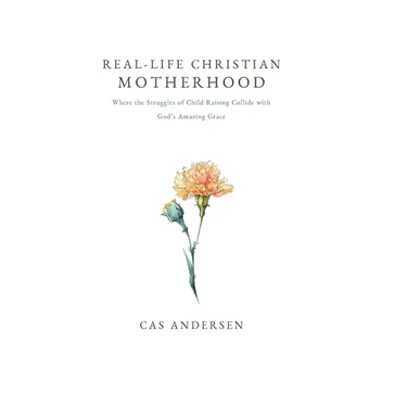 Real-Life Christian Motherhood: Where the Struggles of Child Raising Collide with God's Amazing Grace