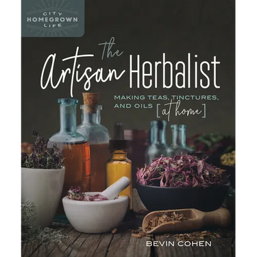 The Artisan Herbalist: Making Teas, Tinctures, and Oils at Home