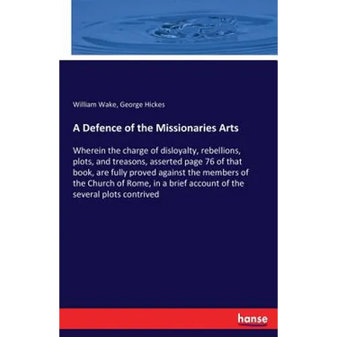 A Defence of the Missionaries Arts: Wherein the charge of disloyalty, rebellions, plots, and treasons, asserted page 76 of that book, are fully proved