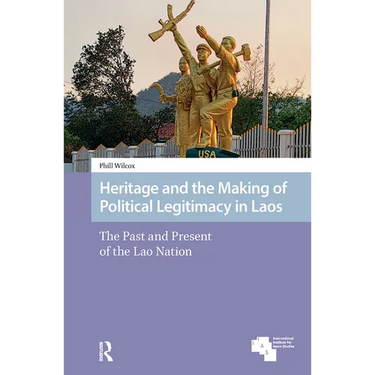 Heritage and the Making of Political Legitimacy in Laos: The Past and Present of the Lao Nation