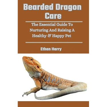 Bearded Dragon Care: The Essential Guide To Nurturing And Raising A Healthy & Happy Pet
