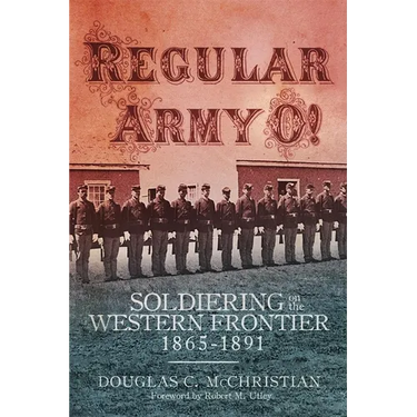 Regular Army O!: Soldiering on the Western Frontier, 1865-1891