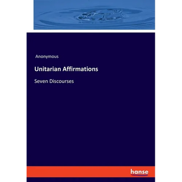 Unitarian Affirmations: Seven Discourses