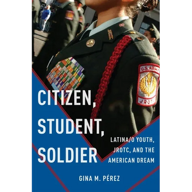Citizen, Student, Soldier: Latina/O Youth, Jrotc, and the American Dream