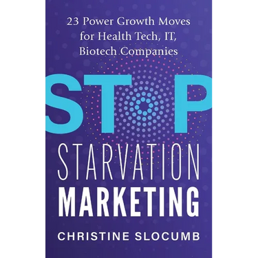 Stop Starvation Marketing: 23 Power Growth Moves for Health Tech, IT, Biotech Companies