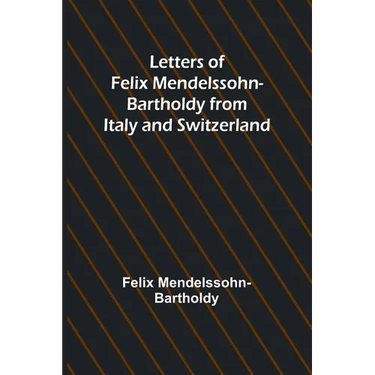 Letters of Felix Mendelssohn Bartholdy from Italy and Switzerland