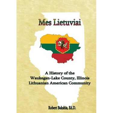 Mes Lietuviai: A History of the Waukegan-Lake County, Illinois Lithuanian American Community