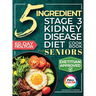 The 5 Ingredient Stage 3 Kidney Disease Diet Cookbook for Seniors: 15 minute, Delicious & Nutritious Meals: 60-Day Renal Meal Plan to Manage CKD and A