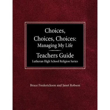 Choices, Choices, Choices Managing My Life: Teachers Guide Lutheran High School Religion