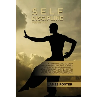 Self-Discipline Guidebook: A How-To Guide To Stop Procrastination And Achieve Your Goals And Build Daily Goal-Crushing Habits. How To Build Mental Tou