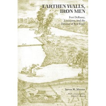 Earthen Walls, Iron Men: Fort DeRussy, Louisiana, and the Defense of Red River