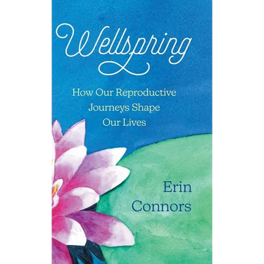 Wellspring: How our Reproductive Journeys Shape Our Lives