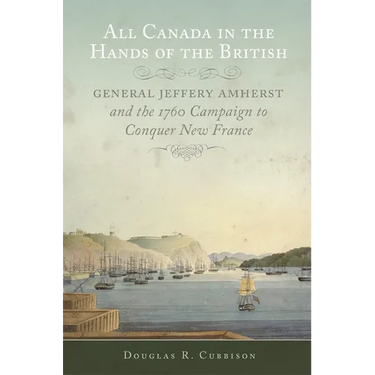 All Canada in the Hands of the British: General Jeffery Amherst and the 1760 Campaign to Conquer New France Volume 43