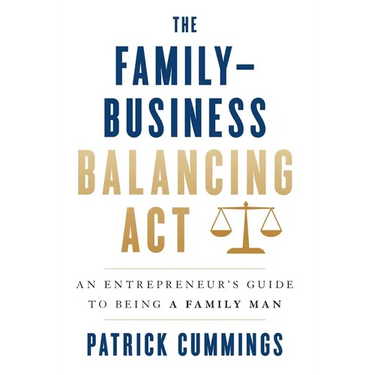 The Family-Business Balancing Act: An Entrepreneur's Guide to Being a Family Man