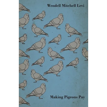 Making Pigeons Pay - A Manual of Practical Information on the Management, Selection, Breeding, Feeding, and Marketing of Pigeons