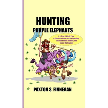 Hunting Purple Elephants: A 7-Step, 7-Week Plan to Eliminate Unnecessary Spending, Increase Home Income, and Invest the Savings