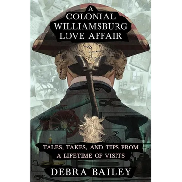 A Colonial Williamsburg Love Affair: Tales, Takes, and Tips From a Lifetime of Visits