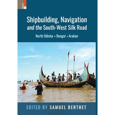Shipbuilding, Navigation and the South-West Silk Road: North Odisha, Bengal and Arakan