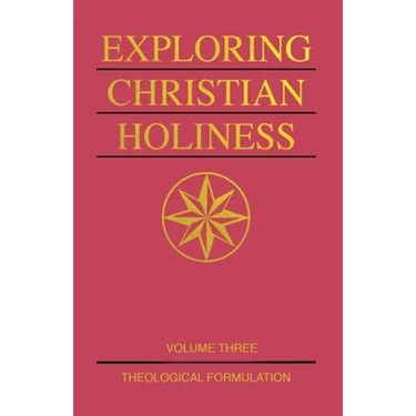 Exploring Christian Holiness, Volume 3: Theological Formulation