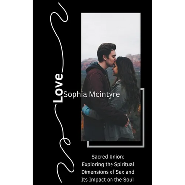 Sacred Union: Exploring the Spiritual Dimensions of Sex and Its Impact on the Soul.
