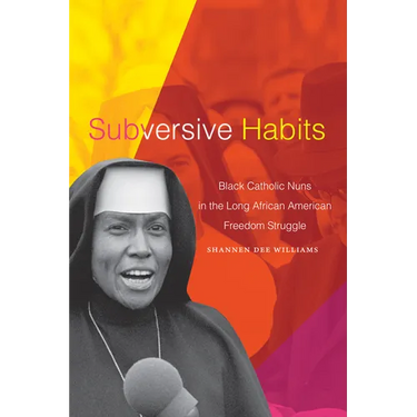 Subversive Habits: Black Catholic Nuns in the Long African American Freedom Struggle