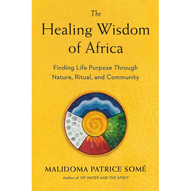 The Healing Wisdom of Africa: Finding Life Purpose Through Nature, Ritual, and Community