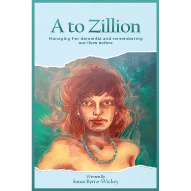 A to Zillion Managing Her Dementia and Remembering Our Lives Before