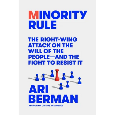 Minority Rule: The Right-Wing Attack on the Will of the People--And the Fight to Resist It