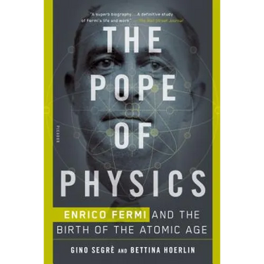 The Pope of Physics: Enrico Fermi and the Birth of the Atomic Age