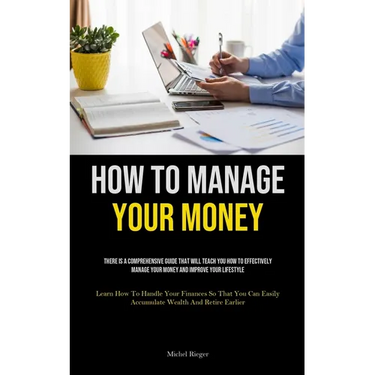How To Manage Your Money: There Is A Comprehensive Guide That Will Teach You How To Effectively Manage Your Money And Improve Your Lifestyle (Learn Ho