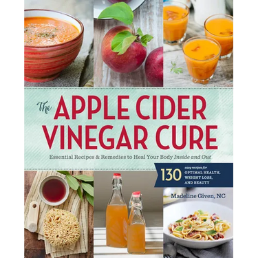 The Apple Cider Vinegar Cure: Essential Recipes & Remedies to Heal Your Body Inside and Out