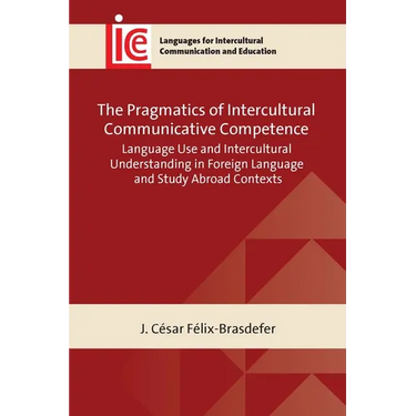 The Pragmatics of Intercultural Communicative Competence: Language Use and Intercultural Understanding in Foreign Language and Study Abroad Contexts
