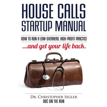 House Calls Startup Manual: How to Run a Low-overhead, High-profit Practice and Get Your Life Back