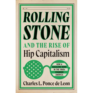 Rolling Stone and the Rise of Hip Capitalism: How a Magazine Born in the 1960s Changed America
