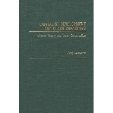 Capitalist Development and Class Capacities: Marxist Theory and Union Organization