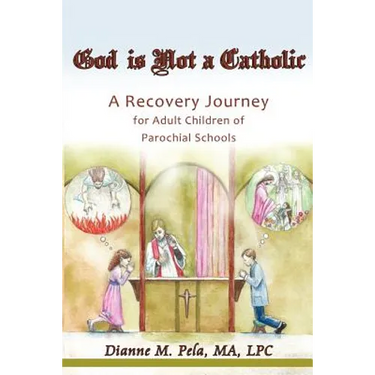 God Is Not a Catholic: A Recovery Journey for Adult Children of Parochial Schools