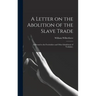 A Letter on the Abolition of the Slave Trade: Addressed to the Freeholders and Other Inhabitants of Yorkshire.