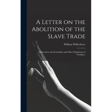 A Letter on the Abolition of the Slave Trade: Addressed to the Freeholders and Other Inhabitants of Yorkshire.