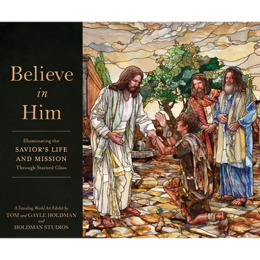 Believe in Him: Illuminating the Savior's Life and Mission Through Stained Glass
