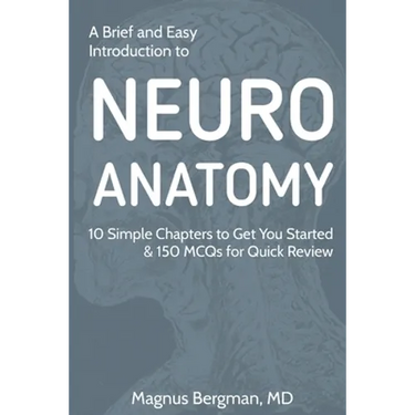 A Brief and Easy Introduction to Neuroanatomy: 10 Simple Chapters to Get You Started & 150 MCQs for Quick Review