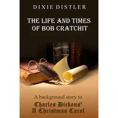 The Life and Times of Bob Cratchit: A Background Story to Charles Dickens' A Christmas Carol