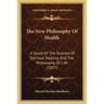 The New Philosophy Of Health: A Study Of The Science Of Spiritual Healing And The Philosophy Of Life (1897)