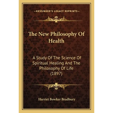 The New Philosophy Of Health: A Study Of The Science Of Spiritual Healing And The Philosophy Of Life (1897)