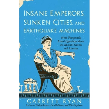 Insane Emperors, Sunken Cities, and Earthquake Machines: More Frequently Asked Questions about the Ancient Greeks and Romans