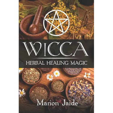Wicca: Herbal Healing Magic: A Wiccan Beginner's Practical Guide to Casting Healing Magic with Herbs