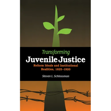 Transforming Juvenile Justice: Reform Ideals and Institutional Realities, 1825-1920