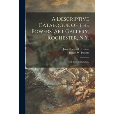 A Descriptive Catalogue of the Powers' Art Gallery, Rochester, N.Y.: With Introduction, Etc.