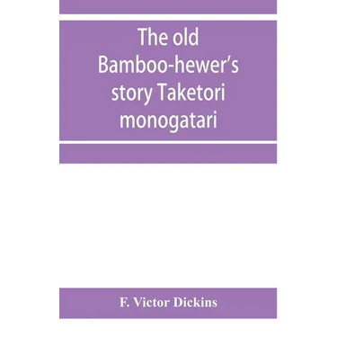 The old bamboo-hewer's story Taketori monogatari: the earliest of the Japanese romances, written in the tenth century