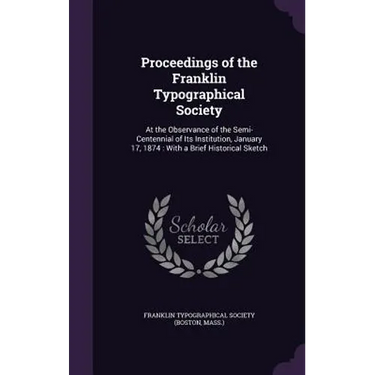 Proceedings of the Franklin Typographical Society: At the Observance of the Semi-Centennial of Its Institution, January 17, 1874: With a Brief Histori